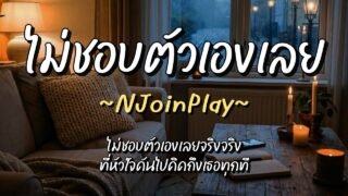 ไม่ชอบตัวเองเลย – NJoinPlay (เนื้อเพลง)