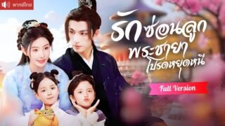พากย์ไทย💕ถูกบังคับแต่งแทนพระชายา หอบลูกหนีหาย 5 ปี ท่านอ๋องตามง้อกลับวังจนใจละลาย!