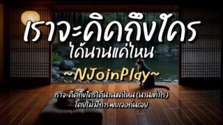 เราจะคิดถึงใครได้นานแค่ไหน – NJoinPlay (เนื้อเพลง)