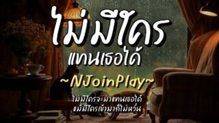 ไม่มีใครแทนเธอได้ – NJoinPlay (เนื้อเพลง)
