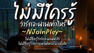 ไม่มีใครรู้ว่ารักจะนานเท่าไร – NJoinPlay (เนื้อเพลง)
