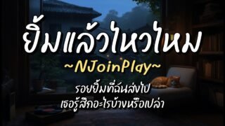 ยิ้มแล้วไหวไหม – NJoinPlay (เนื้อเพลง)